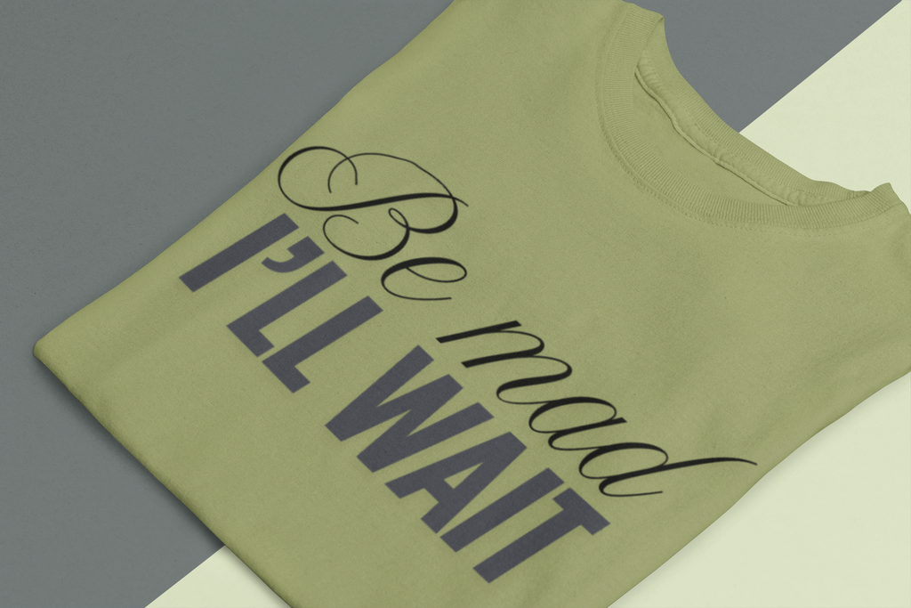 Be Mad I’ll Wait Shirt – Funny Sarcastic Quote Tee, Minimalist Attitude Graphic T-Shirt, Unisex Black Statement Shirt