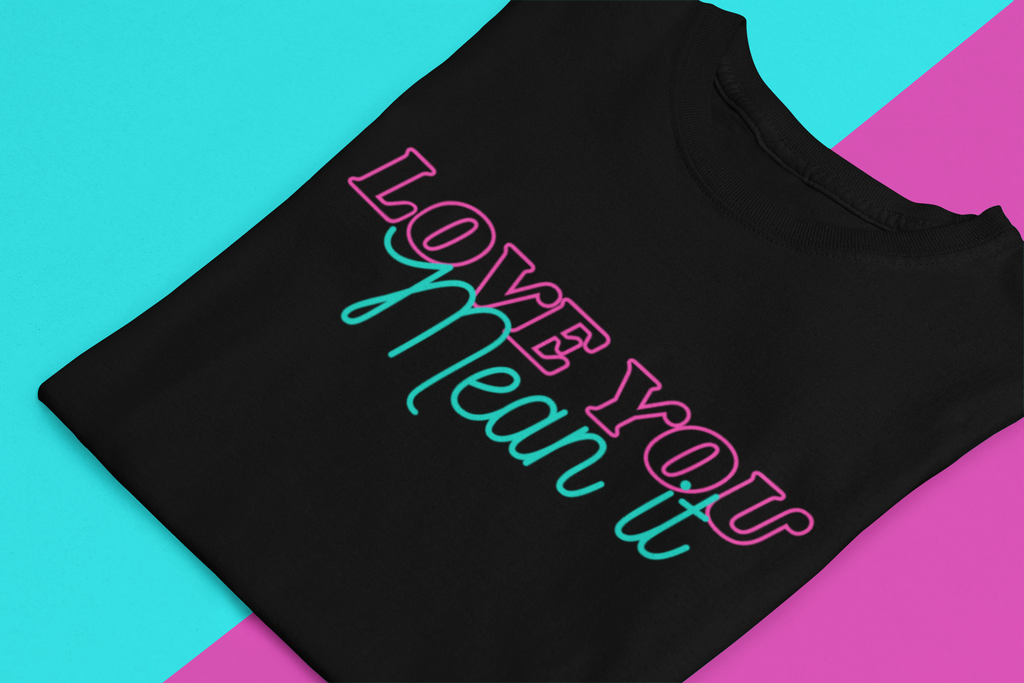 Love You Mean It Shirt – Romantic Graphic Tee, Neon Love Quote Shirt, Unisex Black T-Shirt